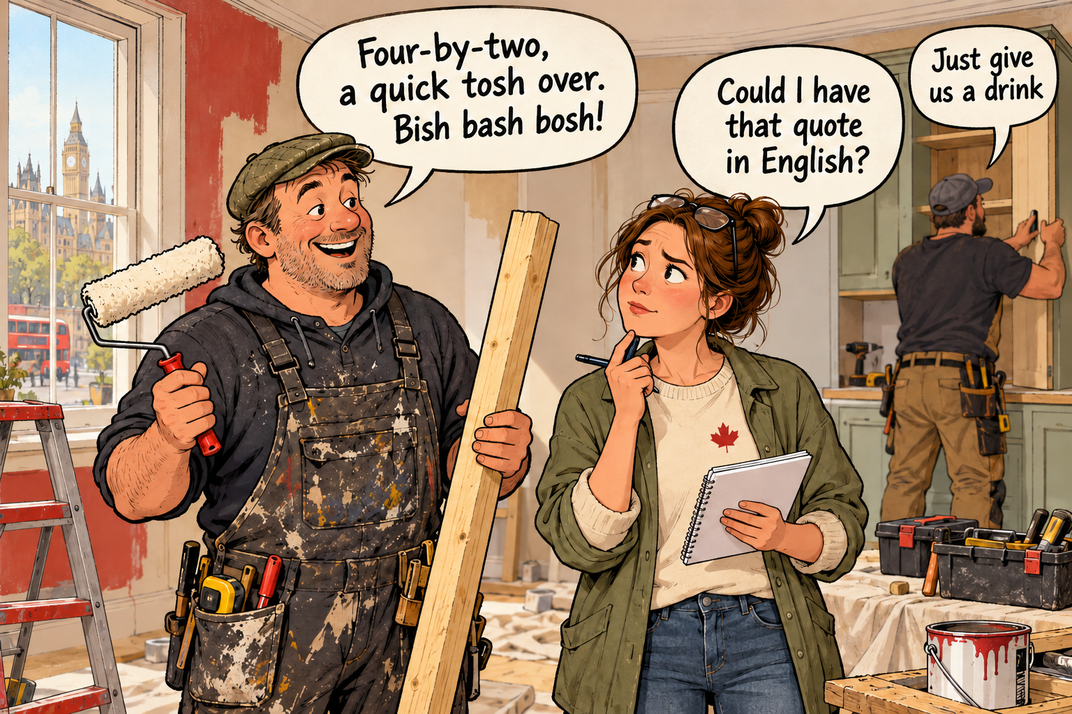A builder says Four-by-two, a quick tosh over, bish bash bosh. A Canadian asks for the quote in English.